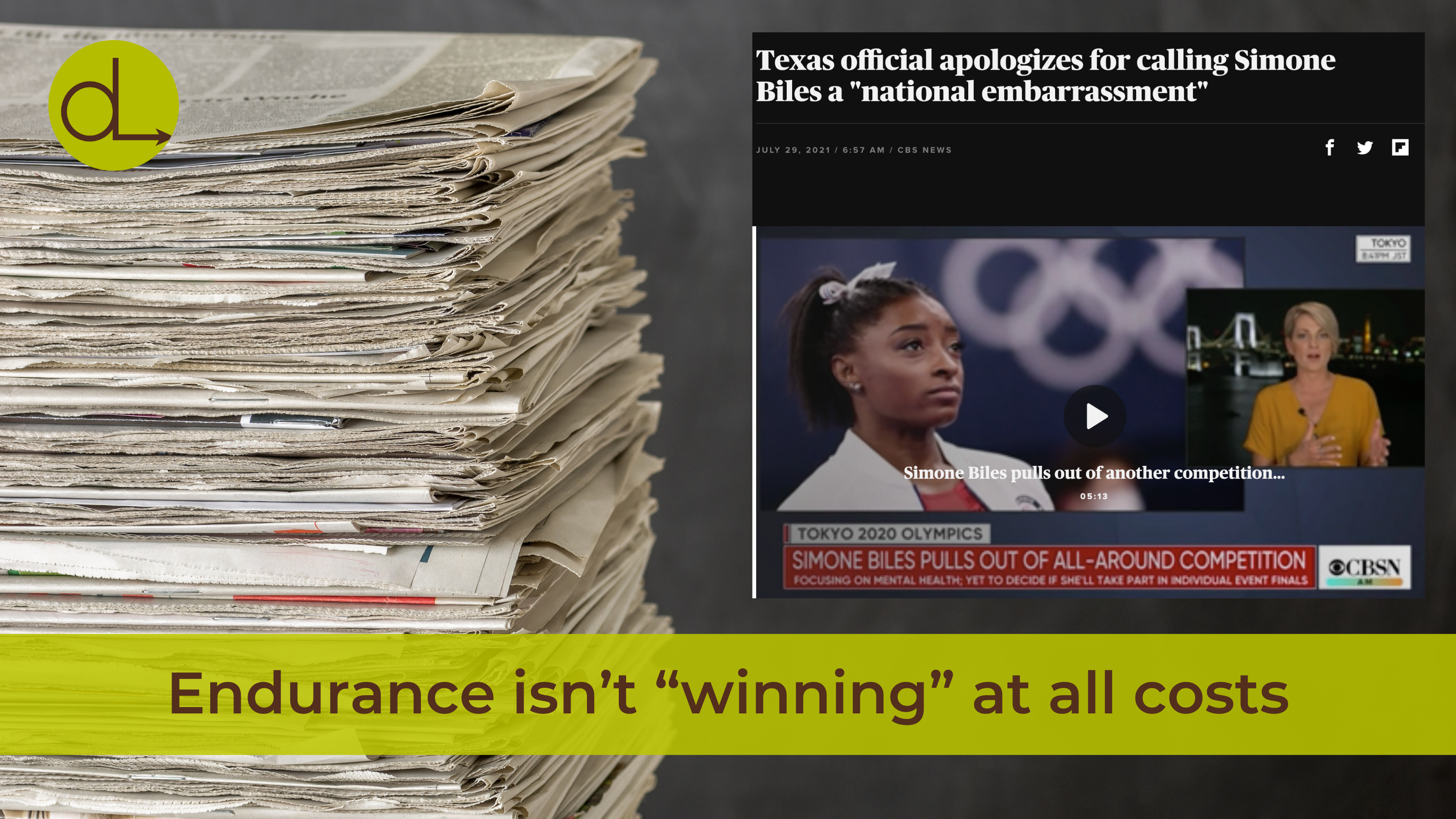 Stack of newspapers on the left and a screenshot of a Headline about Simone Biles withdrawing from the Olympics. Title reads: Endurance isn't "winning" at all costs.