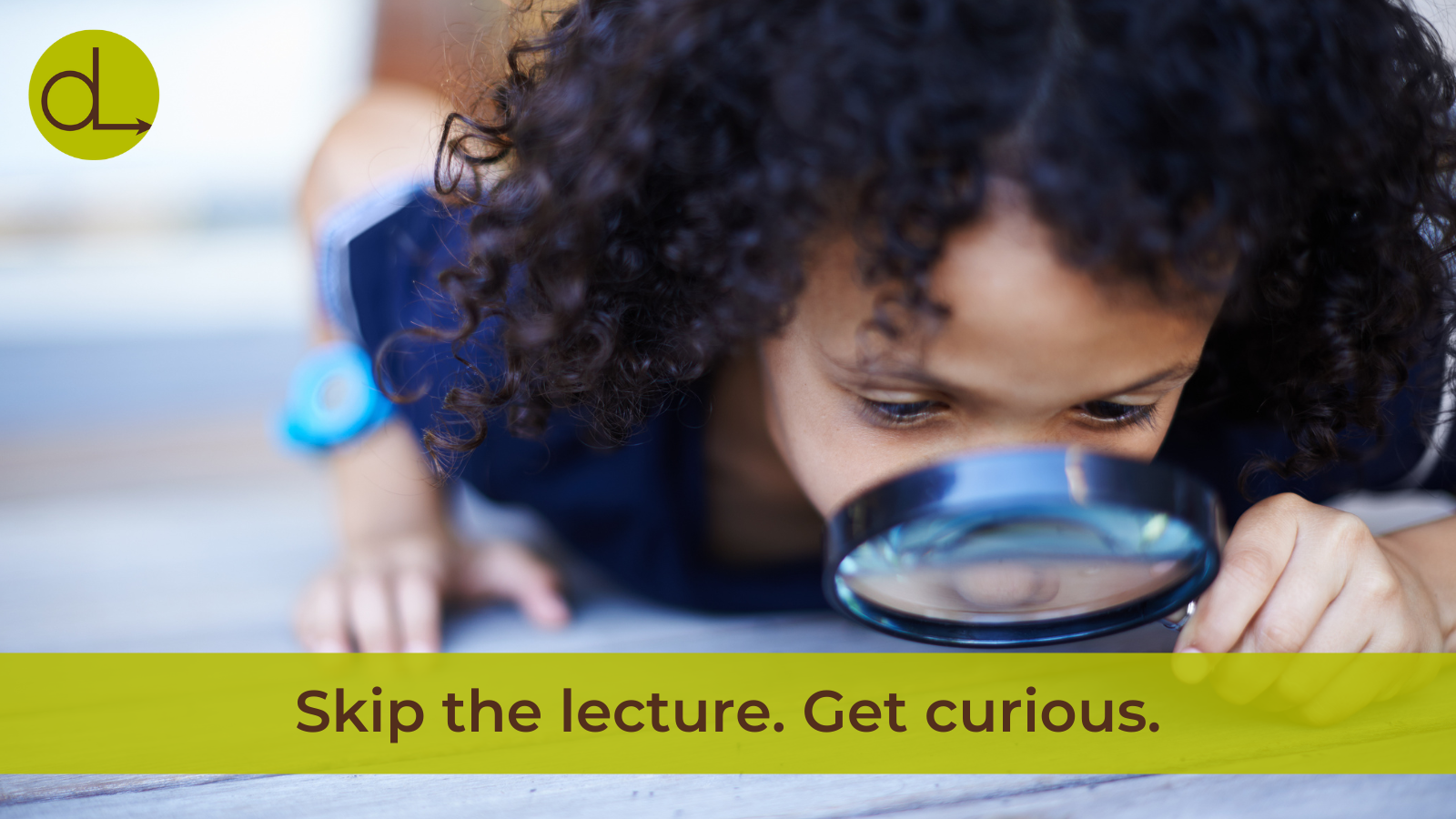 Skip the lecture. Get curious.